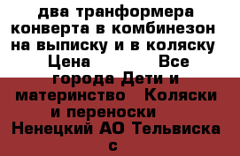 два транформера конверта в комбинезон  на выписку и в коляску › Цена ­ 1 500 - Все города Дети и материнство » Коляски и переноски   . Ненецкий АО,Тельвиска с.